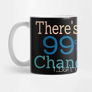 There's a 99% Chance I Don't Care Mug